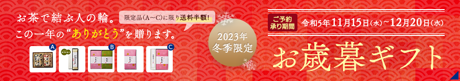 2023冬季限定　お歳暮ギフト　お茶で結ぶ人の輪。この一年の“ありがとう”を 贈ります。ご予約承り期間：令和5年11月15日（水）〜12月20日（水）